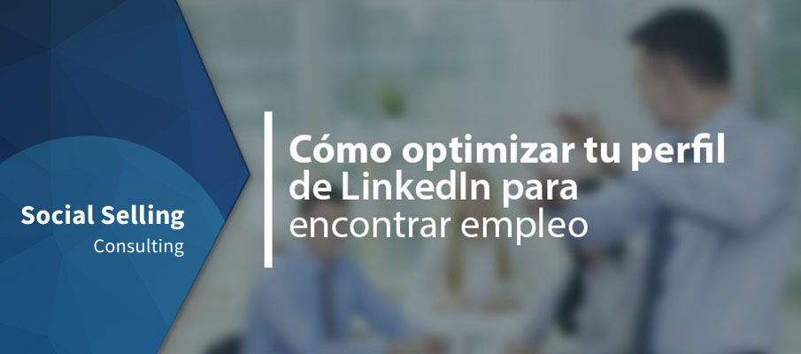 Cómo optimizar tu perfil de LinkedIn para encontrar empleo